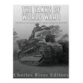 The Tanks of World War I: The History and Legacy of Tank Warfare during the Great War