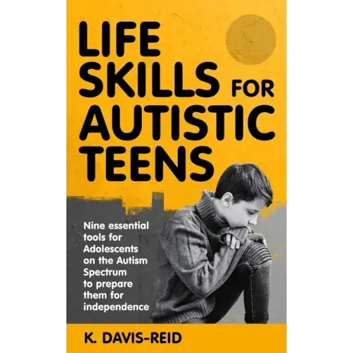 Life Skills for Autistic Teens: Nine essential tools for Adolescents on the Autism Spectrum to prepare them for independence