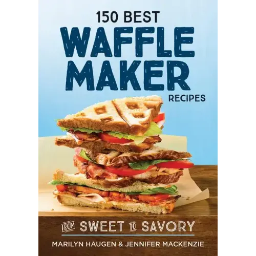 150 Best Waffle Maker Recipes: From Sweet to Savory