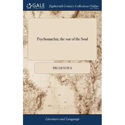 Psychomachia; the war of the Soul: Or, the Battle of the Virtues, and Vices. Translated From Aur. Prudentius Clemens