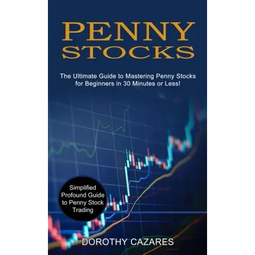 Penny Stocks: The Ultimate Guide to Mastering Penny Stocks for Beginners in 30 Minutes or Less! (Simplified Profound Guide to Penny Stock Trading)