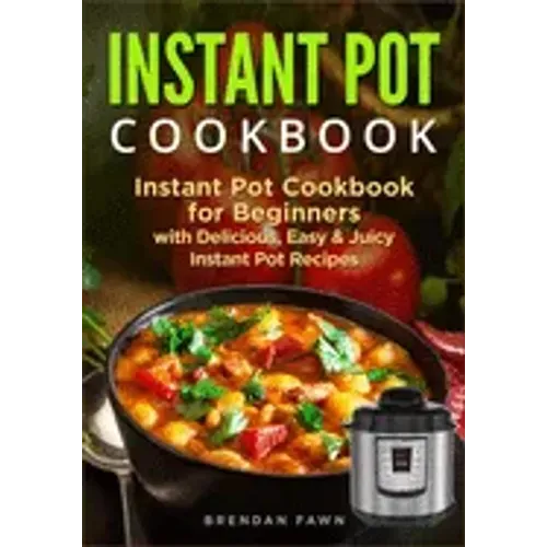 Instant Pot Cookbook: Instant Pot Cookbook for Beginners with Delicious, Easy & Juicy Instant Pot Recipes