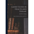 Ladies' Guide in Health and Disease: Girlhood, Maidenhood, Wifehood, Motherhood