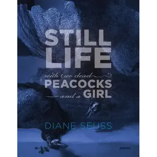Still Life with Two Dead Peacocks and a Girl: Poems