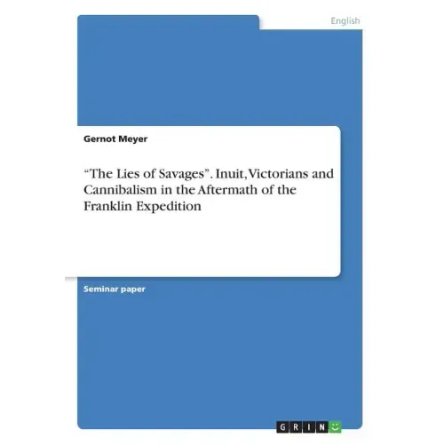 "The Lies of Savages". Inuit, Victorians and Cannibalism in the Aftermath of the Franklin Expedition