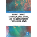 Climate Change, Ecological Catastrophe, and the Contemporary Postcolonial Novel