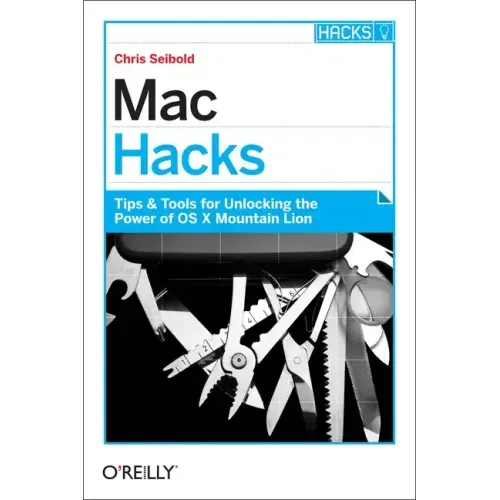 Mac Hacks: Tips & Tools for Unlocking the Power of OS X