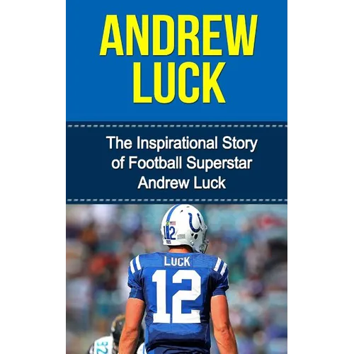 Andrew Luck: The Inspirational Story of Football Superstar Andrew Luck