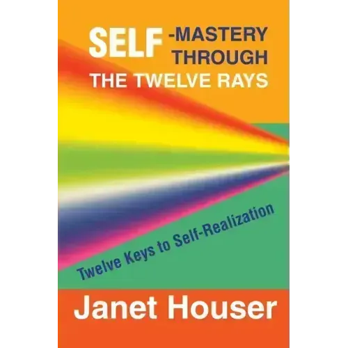 Self-Mastery Through the Twelve Rays: Twelve Keys to Self-Realization
