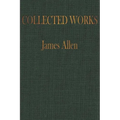 The COLLECTED WORKS of JAMES ALLEN: Complete Works of James Allen, Essays and Narratives, Huge Volume