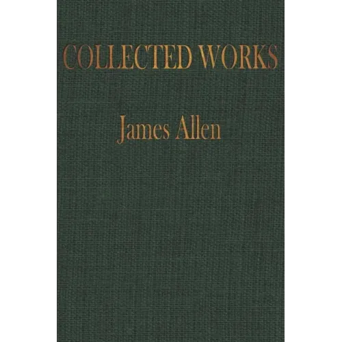 The COLLECTED WORKS of JAMES ALLEN: Complete Works of James Allen, Essays and Narratives, Huge Volume