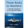 Three Knots to Nowhere: A Cold War Submariner on the Undersea Frontline