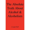 The Absolute Truth about Alcohol and Alcoholism
