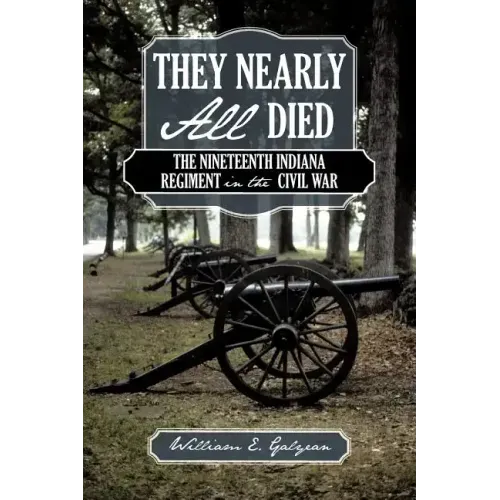 They Nearly All Died: The Nineteenth Indiana Regiment in the Civil War