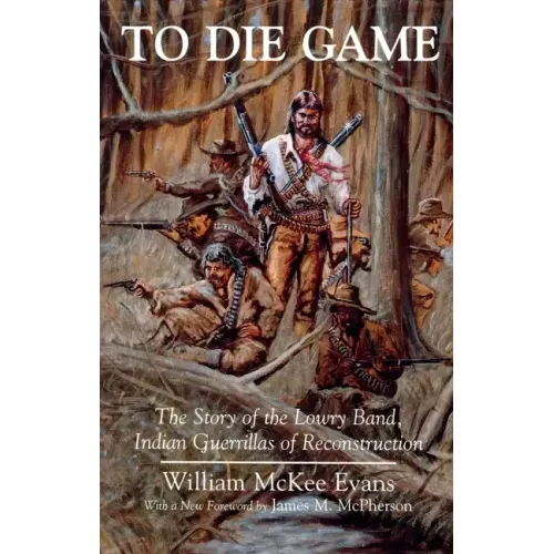 To Die Game: The Story of the Lowry Band, Indian Guerillas of Reconstruction