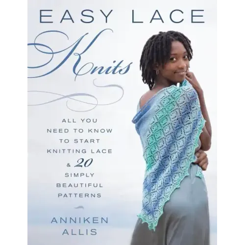 Easy Lace Knits: All You Need to Know to Start Knitting Lace & 20 Simply Beautiful Patterns