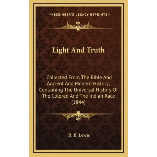 Light And Truth: Collected From The Bible And Ancient And Modern History; Containing The Universal History Of The Colored And The Indian Race (1844)