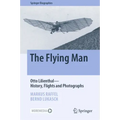 The Flying Man: Otto Lilienthal--History, Flights and Photographs
