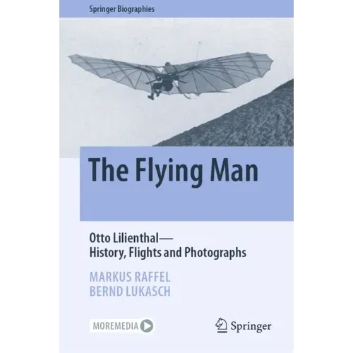 The Flying Man: Otto Lilienthal--History, Flights and Photographs