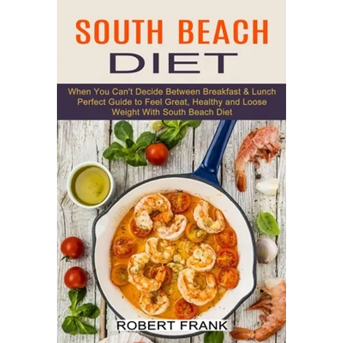 South Beach Diet: When You Can't Decide Between Breakfast & Lunch (Perfect Guide to Feel Great, Healthy and Loose Weight With South Beach Diet)