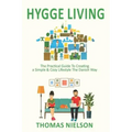 Hygge Living: The Practical Guide To Creating a Simple & Cozy Lifestyle The Danish Way