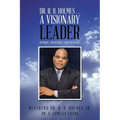 Dr. R. B. Holmes . . . a Visionary Leader: Memoirs, Ministries, and Messages