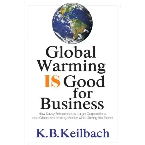 Global Warming Is Good for Business: How Savvy Entrepreneurs, Large Corporations, and Others Are Making Money While Saving the Planet