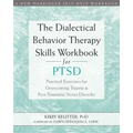 The Dialectical Behavior Therapy Skills Workbook for Ptsd: Practical Exercises for Overcoming Trauma and Post-Traumatic Stress Disorder