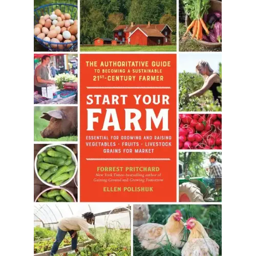 Start Your Farm: The Authoritative Guide to Becoming a Sustainable 21st-Century Farmer