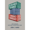 So You Need to Source a Product Overseas?: How to Establish an Efficient and Resilient Supply Chain