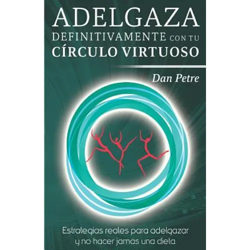 Adelgaza definitivamente con tu Círculo Virtuoso: Estrategias reales para adelgazar y no hacer jamás una dieta.