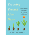 Teaching Toward Slow Hope: Place-Based Learning in College and Beyond