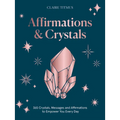 Crystals and Affirmations: 365 Crystals, Messages and Affirmations to Empower You Every Day of the Year