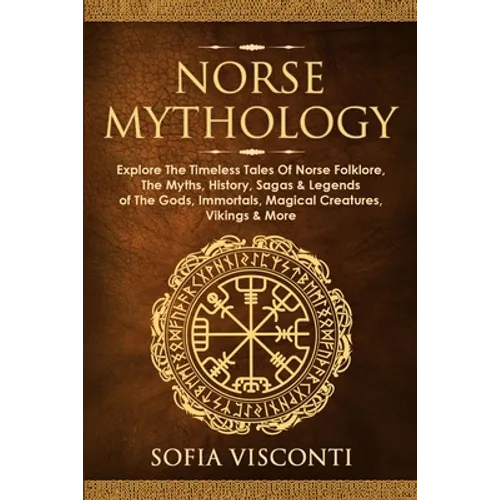 Norse Mythology: Explore The Timeless Tales Of Norse Folklore, The Myths, History, Sagas & Legends of The Gods, Immortals, Magical Creatures, Vikings