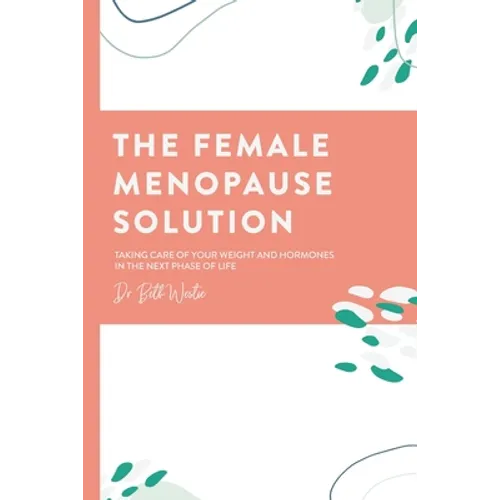 The Female Menopause Solution: Taking Control of Your Weight and Hormones in the Next Phase of Life