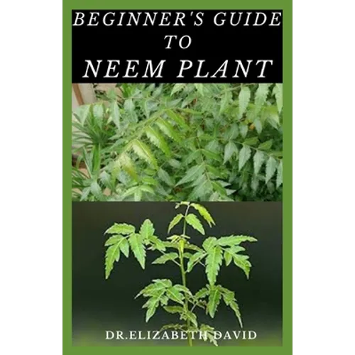 Beginner's Guide to Neem Plant: Everything You Need To Know About Neem Plant: Cultivation, Health Benefits, Extraction, Growing and uses