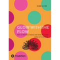 Glow with the Flow: How to find love, beauty and miracles in the midst of everything.