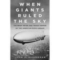 When Giants Ruled the Sky: The Brief Reign and Tragic Demise of the American Rigid Airship