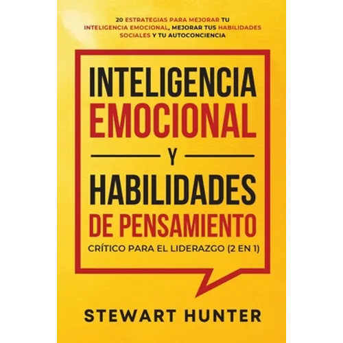 Inteligencia Emocional y Habilidades de Pensamiento Crítico para el Liderazgo (2 en 1): 20 Estrategias para Mejorar tu Inteligencia Emocional, Mejorar