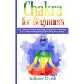 Chakra for Beginners: The Ultimate Guide to Balancing, Healing, and Unblocking Your Chakras while gaining health and positive energy.