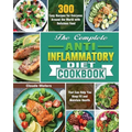 The Complete Anti-Inflammatory Diet Cookbook: 300 Easy Recipes for Everyone Around the World with Delicious Food That Can Help You Keep Fit and Mainta