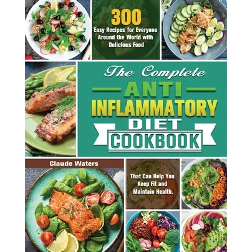 The Complete Anti-Inflammatory Diet Cookbook: 300 Easy Recipes for Everyone Around the World with Delicious Food That Can Help You Keep Fit and Mainta