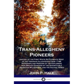 Trans-Allegheny Pioneers: History of the First White Settlements West of the Virginian Alleghenies from 1748; Hardships and Heroism of the Explo