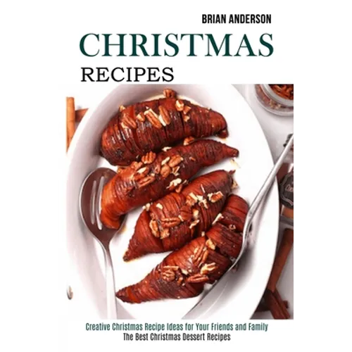 Christmas Recipes: Creative Christmas Recipe Ideas for Your Friends and Family (The Best Christmas Dessert Recipes)