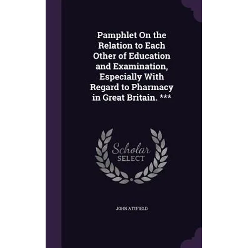 Pamphlet On the Relation to Each Other of Education and Examination, Especially With Regard to Pharmacy in Great Britain. ***