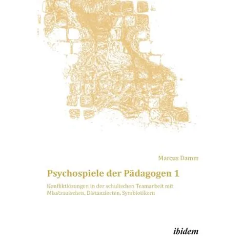 Psychospiele der Pädagogen 1. Konfliktlösungen in der schulischen Teamarbeit mit Misstrauischen, Distanzierten, Symbiotikern