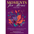 Moments for Moms Volume 4: Inspiration and Wisdom for Every Season of Motherhood