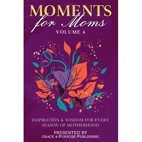 Moments for Moms Volume 4: Inspiration and Wisdom for Every Season of Motherhood