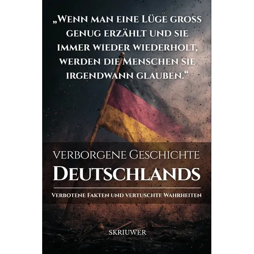 Die verborgene Geschichte Deutschlands: Verbotene Fakten und vertuschte Wahrheiten (Skriuwer.com Edition)