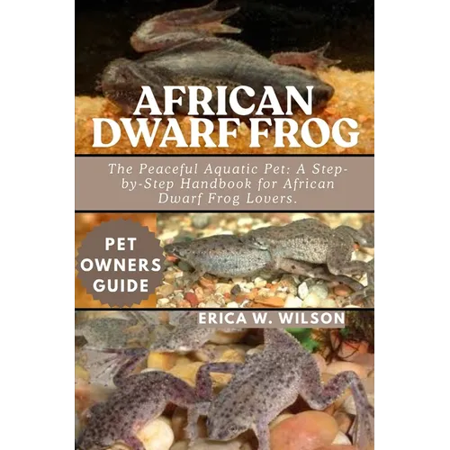 African Dwarf Frog: The Peaceful Aquatic Pet: A Step-by-Step Handbook for African Dwarf Frog Lovers.